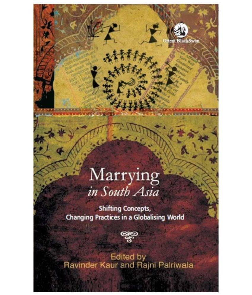 Marrying in South Asia: Shifting Concepts, Changing Practices in a Globalising World Marrying in South Asia: Shifting Concepts, Changing Practices in a Globalising World