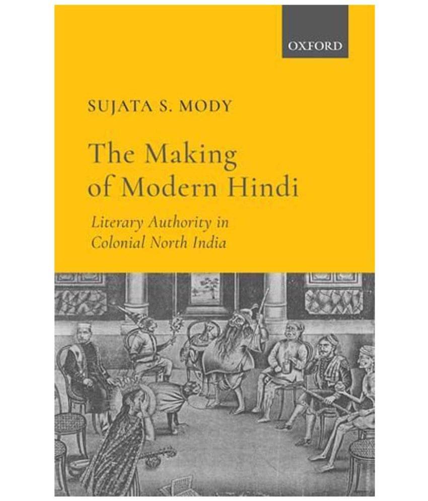 The Making Of Modern Hindi: Literary Authority In Colonial North India The Making Of Modern Hindi: Literary Authority In Colonial North India
