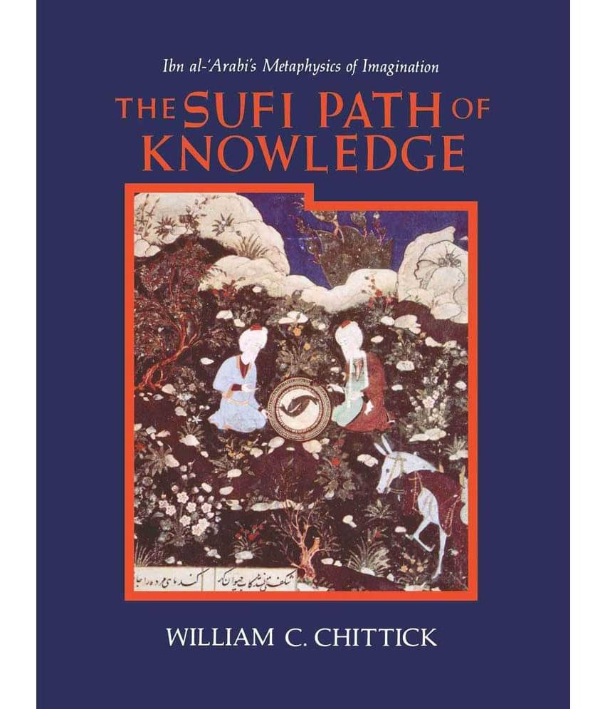 The Sufi Path of Knowledge: Ibn al-Arabi's Metaphysics of Imagination The Sufi Path of Knowledge: Ibn al-Arabi's Metaphysics of Imagination