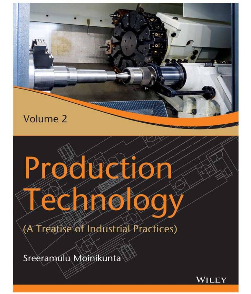 Production Technology, Vol 2: A Treatise of Industrial Practices Production Technology, Vol 2: A Treatise of Industrial Practices