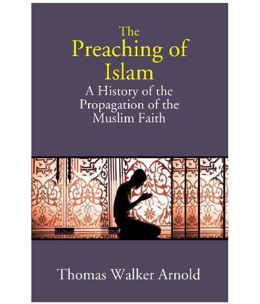 The Preaching of Islam: A History of the Propagation of the Muslim Faith The Preaching of Islam: A History of the Propagation of the Muslim Faith