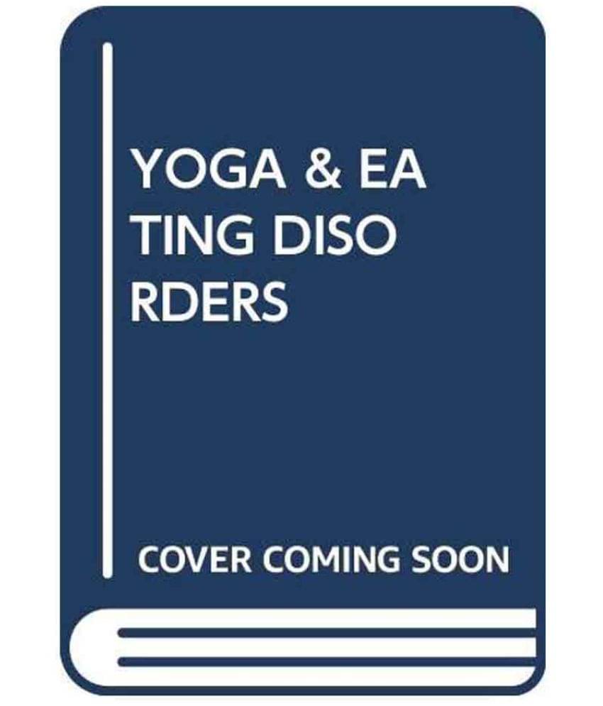 Yoga And Eating Disorders: Ancient Healing For Modern Illness Yoga And Eating Disorders: Ancient Healing For Modern Illness