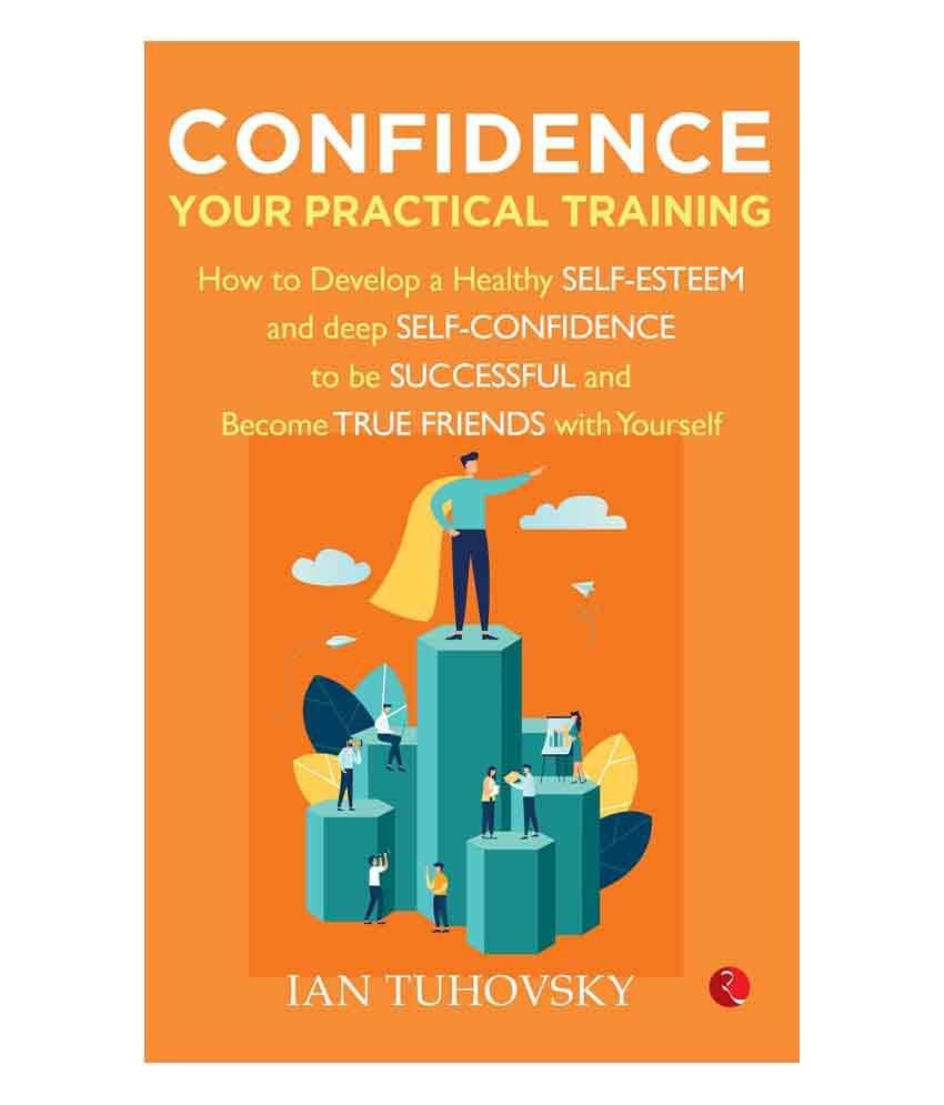 Confidence: Your Practical Training : How To Develop Healthy Self Esteem And Deep Self Confidence To Be Successful Confidence: Your Practical Training : How To Develop Healthy Self Esteem And Deep Self Confidence To Be Successful