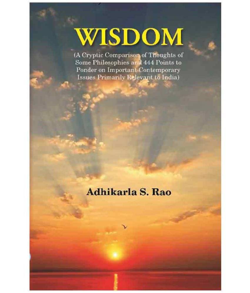 Wisdom: A Cryptic Comparison of Thoughts of Some Philosophies and 444 Points to Ponder on Important Contemporary Issues Primaril.. Wisdom: A Cryptic Comparison of Thoughts of Some Philosophies and 444 Points to Ponder on Important Contemporary Issues Primaril..