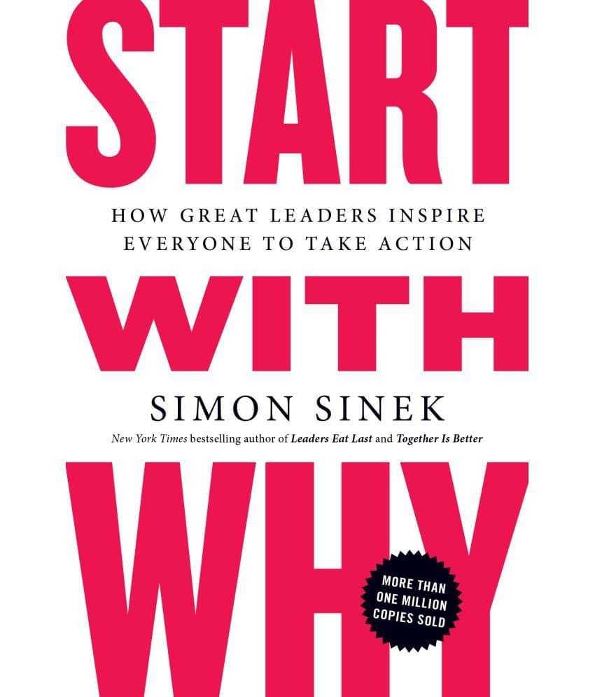 Start With Why: How Great Leaders Inspire Everyone To Take Action Start With Why: How Great Leaders Inspire Everyone To Take Action