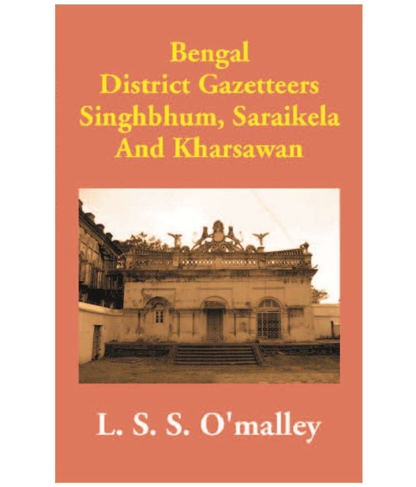 Bengal District Gazetteers Singhbhum, Saraikela And Kharsawan Bengal District Gazetteers Singhbhum, Saraikela And Kharsawan