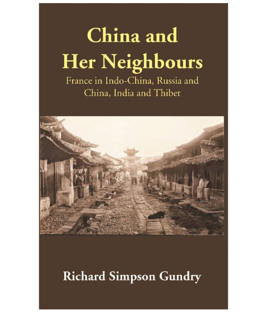 China and Her Neighbours: France in Indo-China, Russia and China, India and Thibet China and Her Neighbours: France in Indo-China, Russia and China, India and Thibet