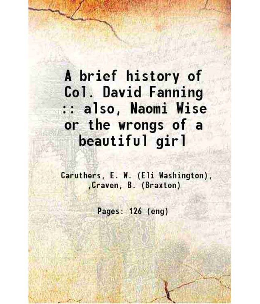 A Brief History Of Col. David Fanning : Also, Naomi Wise Or The Wrongs Of A Beautiful Girl 1888 Hardcover A Brief History Of Col. David Fanning : Also, Naomi Wise Or The Wrongs Of A Beautiful Girl 1888 Hardcover