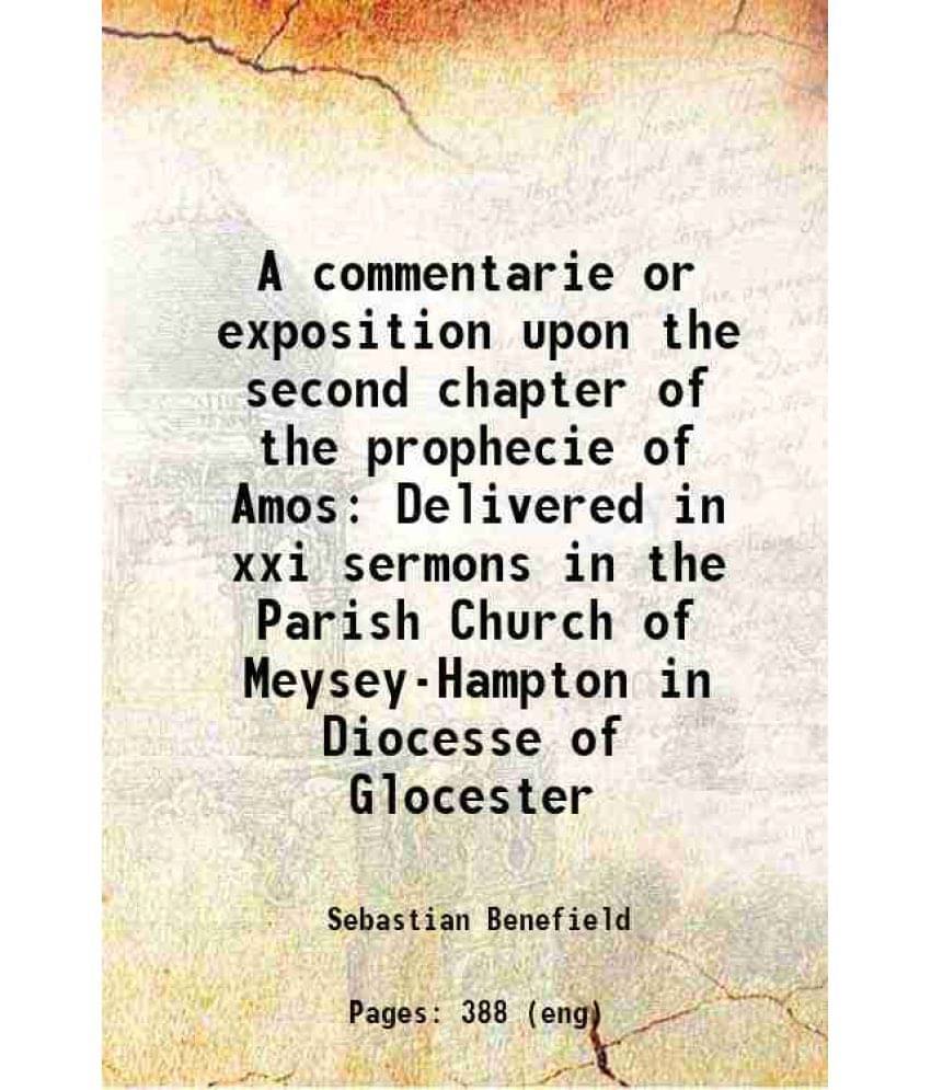 A Commentarie Or Exposition Upon The Second Chapter Of The Prophecie Of Amos Delivered In Xxi Sermons In The Parish Church Of-.. A Commentarie Or Exposition Upon The Second Chapter Of The Prophecie Of Amos Delivered In Xxi Sermons In The Parish Church Of-..