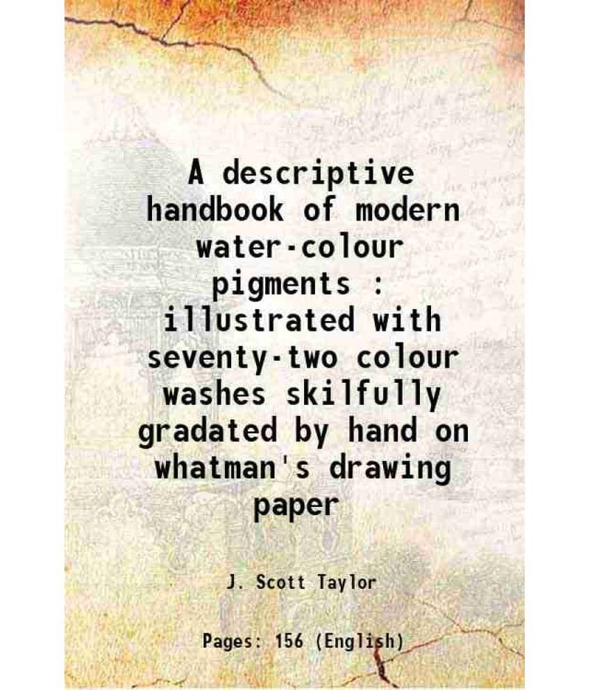 A Descriptive Handbook Of Modern Water-Colour Pigments : Illustrated With Seventy-Two Colour Washes Skilfully Gradated By Han-.. A Descriptive Handbook Of Modern Water-Colour Pigments : Illustrated With Seventy-Two Colour Washes Skilfully Gradated By Han-..