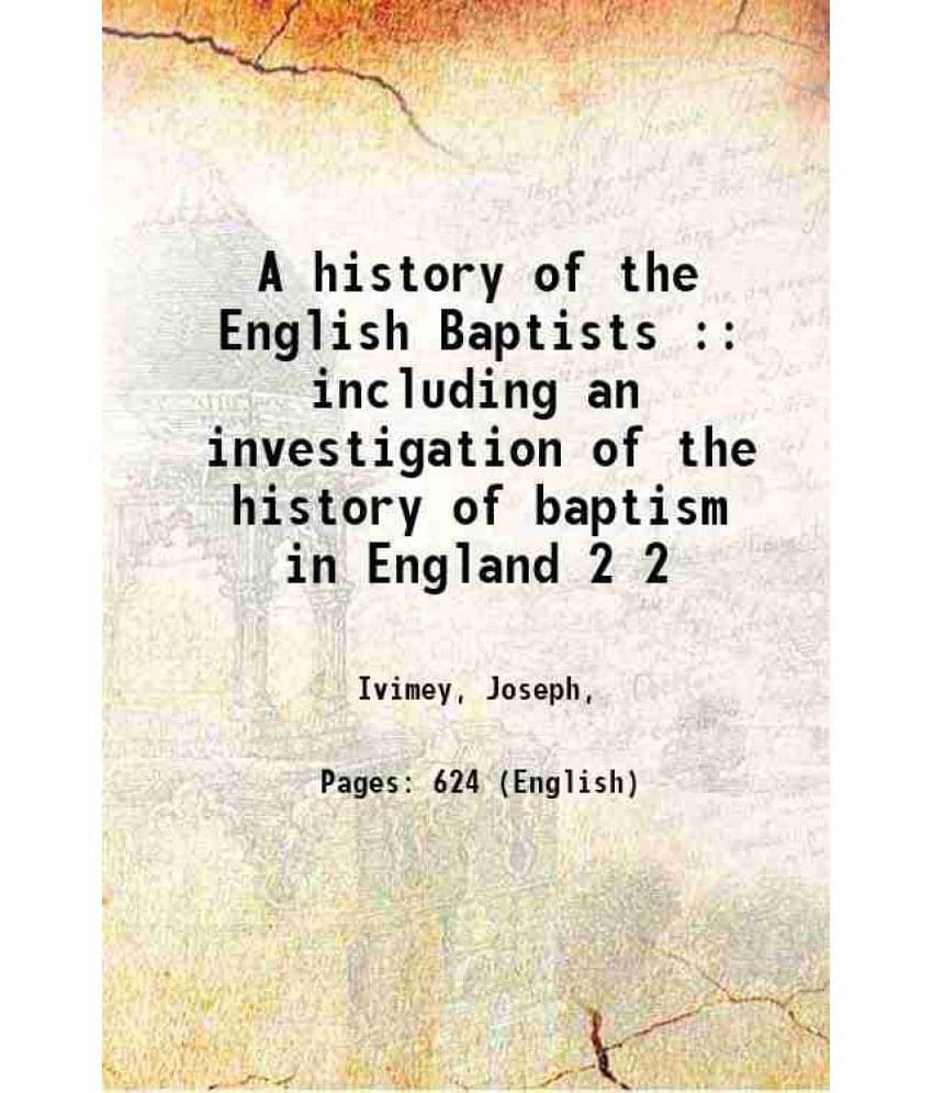 A History Of The English Baptists : Including An Investigation Of The History Of Baptism In England Volume 2 Hardcover A History Of The English Baptists : Including An Investigation Of The History Of Baptism In England Volume 2 Hardcover
