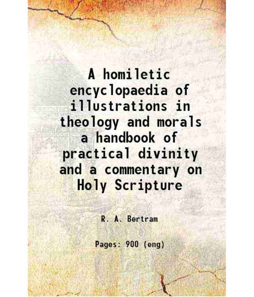     			A Homiletic Encyclopaedia Of Illustrations In Theology And Morals A Handbook Of Practical Divinity And A Commentary On Holy S-..