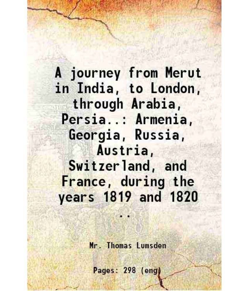 A Journey From Merut In India, To London, Through Arabia, Persia.. Armenia, Georgia, Russia, Austria, Switzerland, And France-.. A Journey From Merut In India, To London, Through Arabia, Persia.. Armenia, Georgia, Russia, Austria, Switzerland, And France-..