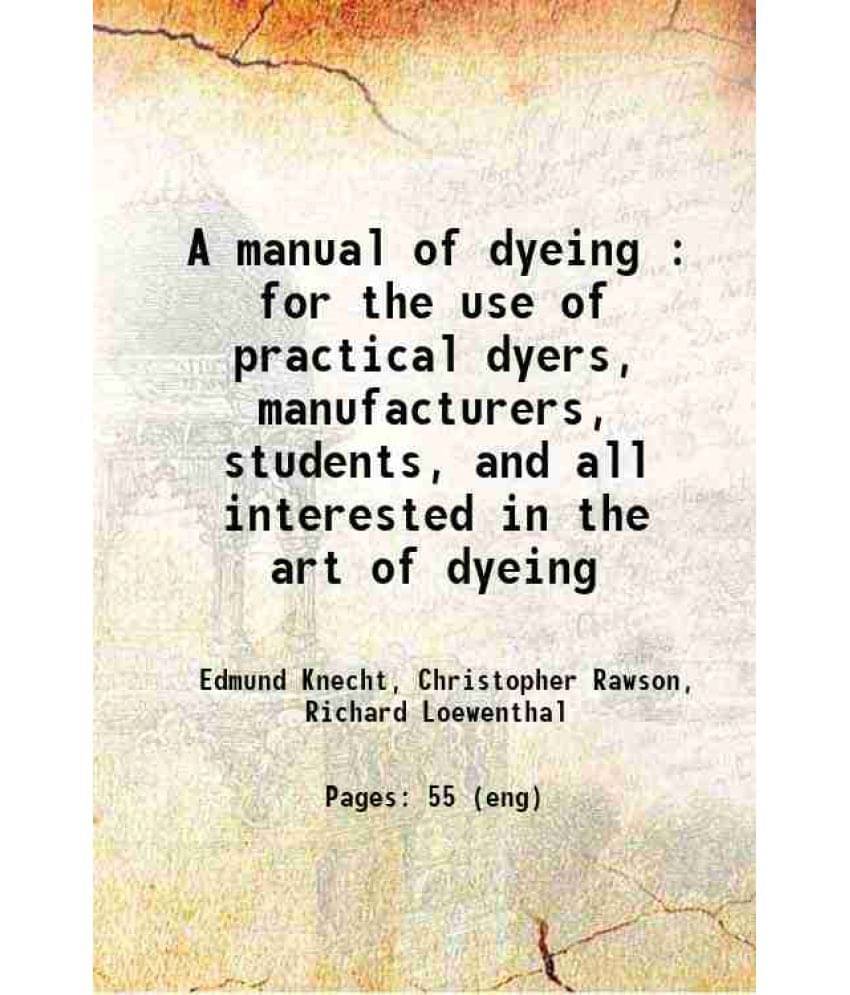 A Manual Of Dyeing : For The Use Of Practical Dyers, Manufacturers, Students, And All Interested In The Art Of Dyeing 1893 H-.. A Manual Of Dyeing : For The Use Of Practical Dyers, Manufacturers, Students, And All Interested In The Art Of Dyeing 1893 H-..