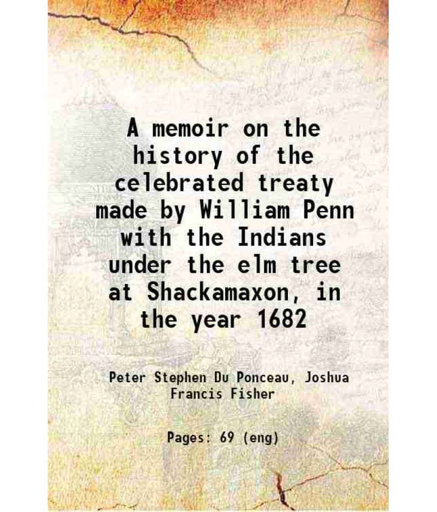 A Memoir On The History Of The Celebrated Treaty Made By William Penn With The Indians Under The Elm Tree At Shackamaxon, In -.. A Memoir On The History Of The Celebrated Treaty Made By William Penn With The Indians Under The Elm Tree At Shackamaxon, In -..