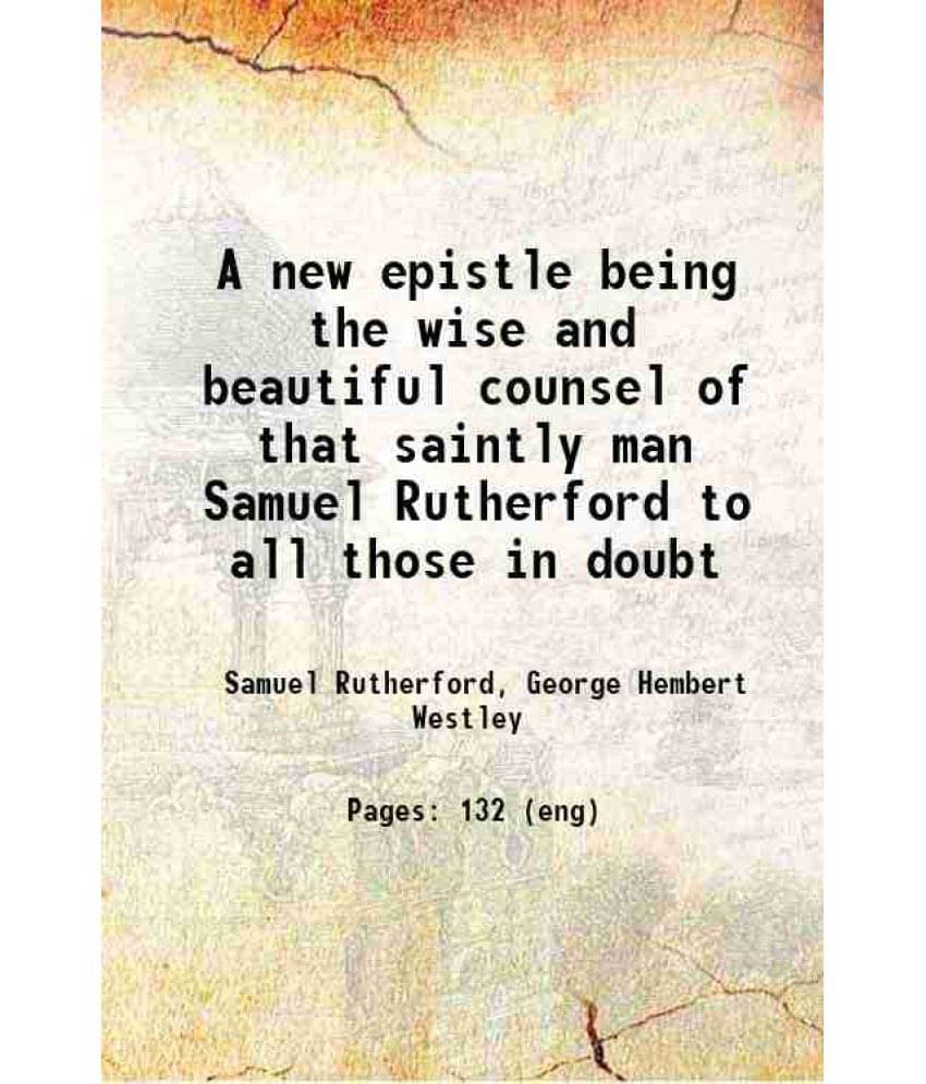 A New Epistle Being The Wise And Beautiful Counsel Of That Saintly Man Samuel Rutherford To All Those In Doubt 1913 Hardcove-.. A New Epistle Being The Wise And Beautiful Counsel Of That Saintly Man Samuel Rutherford To All Those In Doubt 1913 Hardcove-..