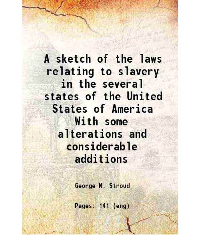 A Sketch Of The Laws Relating To Slavery In The Several States Of The United States Of America With Some Alterations And Cons-.. A Sketch Of The Laws Relating To Slavery In The Several States Of The United States Of America With Some Alterations And Cons-..