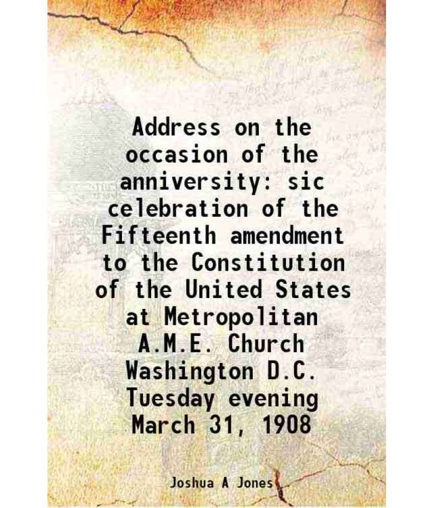 Address On The Occasion Of The Anniversity Sic Celebration Of The Fifteenth Amendment To The Constitution Of The United State-.. Address On The Occasion Of The Anniversity Sic Celebration Of The Fifteenth Amendment To The Constitution Of The United State-..