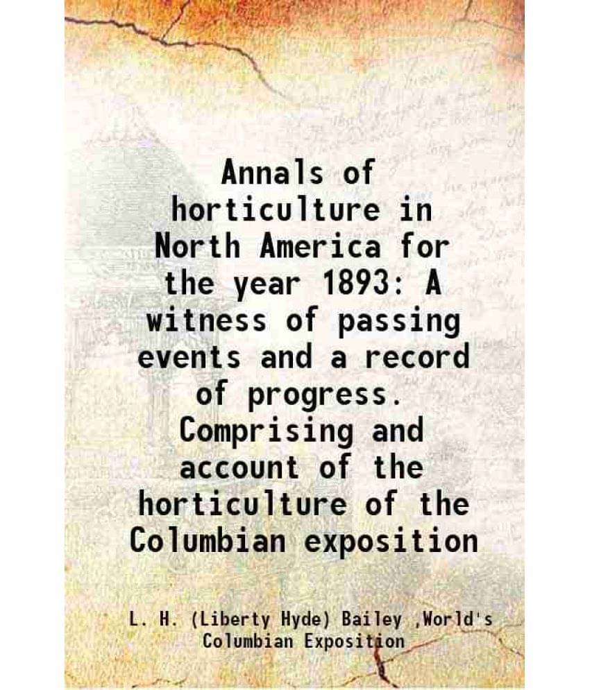 Annals Of Horticulture In North America For The Year 1893 A Witness Of Passing Events And A Record Of Progress. Comprising An-.. Annals Of Horticulture In North America For The Year 1893 A Witness Of Passing Events And A Record Of Progress. Comprising An-..