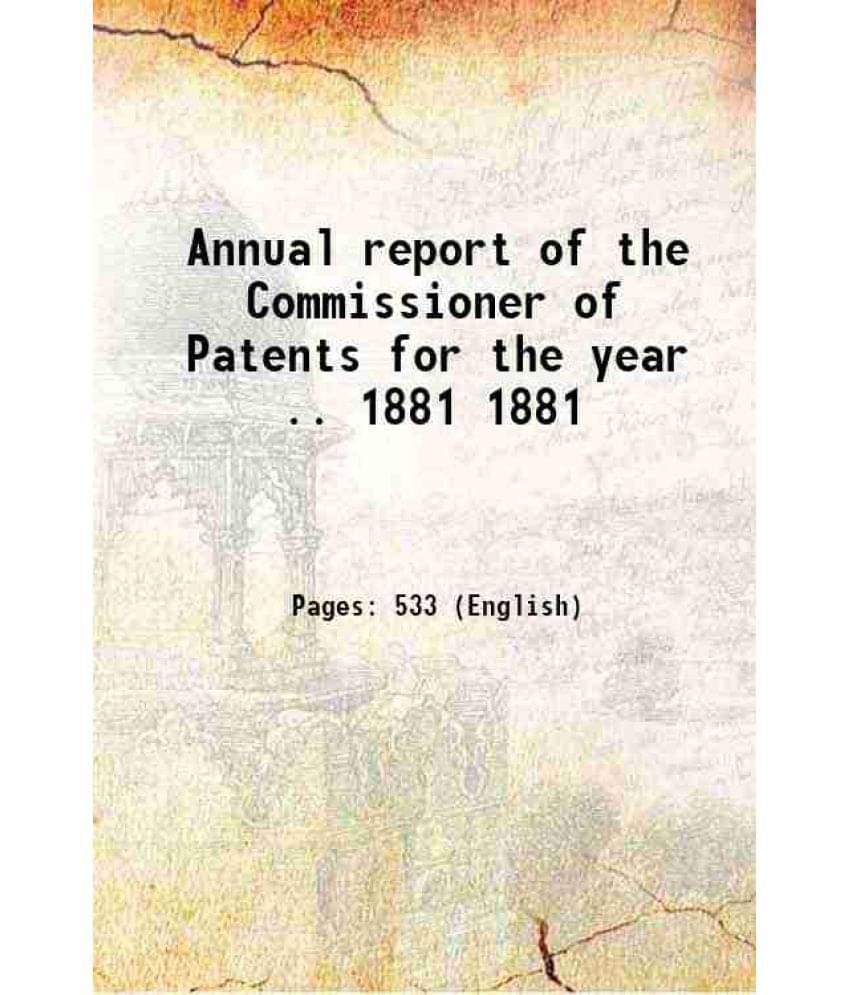 Annual Report Of The Commissioner Of Patents For The Year .. Volume 1881 Hardcover Annual Report Of The Commissioner Of Patents For The Year .. Volume 1881 Hardcover