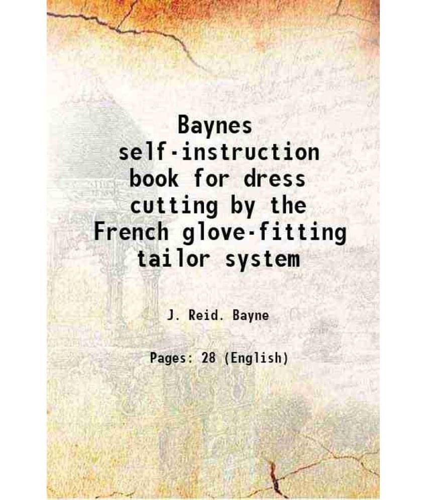 Baynes Self-Instruction Book For Dress Cutting By The French Glove-Fitting Tailor System 1883 Hardcover Baynes Self-Instruction Book For Dress Cutting By The French Glove-Fitting Tailor System 1883 Hardcover