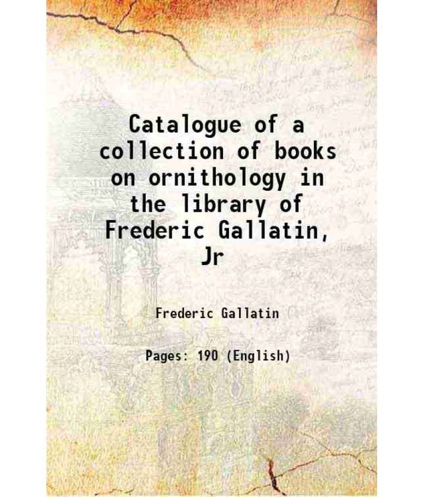 Catalogue Of A Collection Of Books On Ornithology In The Library Of Frederic Gallatin, Jr 1908 Hardcover Catalogue Of A Collection Of Books On Ornithology In The Library Of Frederic Gallatin, Jr 1908 Hardcover