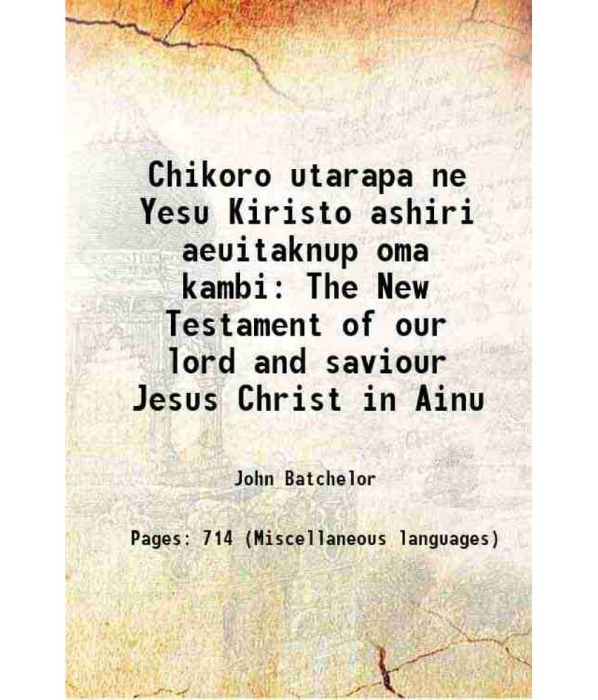 Chikoro Utarapa Ne Yesu Kiristo Ashiri Aeuitaknup Oma Kambi The New Testament Of Our Lord And Saviour Jesus Christ In Ainu 18-.. Chikoro Utarapa Ne Yesu Kiristo Ashiri Aeuitaknup Oma Kambi The New Testament Of Our Lord And Saviour Jesus Christ In Ainu 18-..