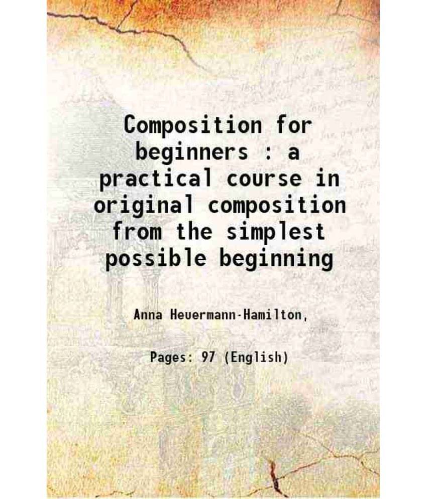Composition For Beginners : A Practical Course In Original Composition From The Simplest Possible Beginning 1922 Hardcover Composition For Beginners : A Practical Course In Original Composition From The Simplest Possible Beginning 1922 Hardcover