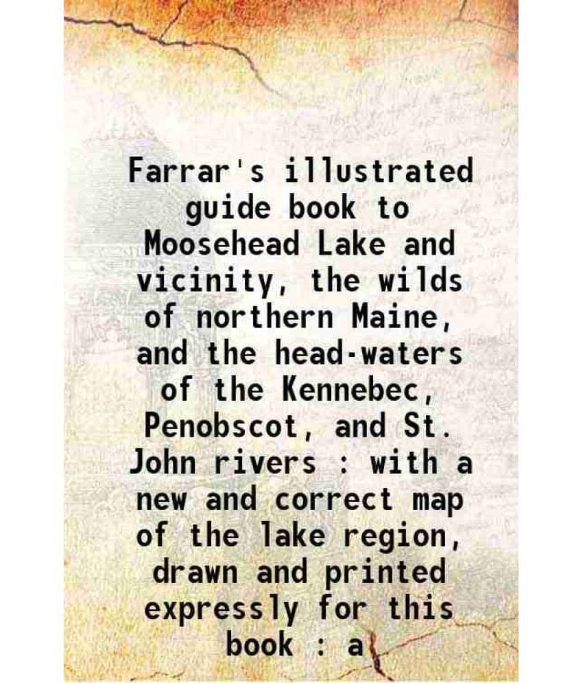 Farrar'S Illustrated Guide Book To Moosehead Lake And Vicinity, The Wilds Of Northern Maine, And The Head-Waters Of The Kenne-.. Farrar'S Illustrated Guide Book To Moosehead Lake And Vicinity, The Wilds Of Northern Maine, And The Head-Waters Of The Kenne-..