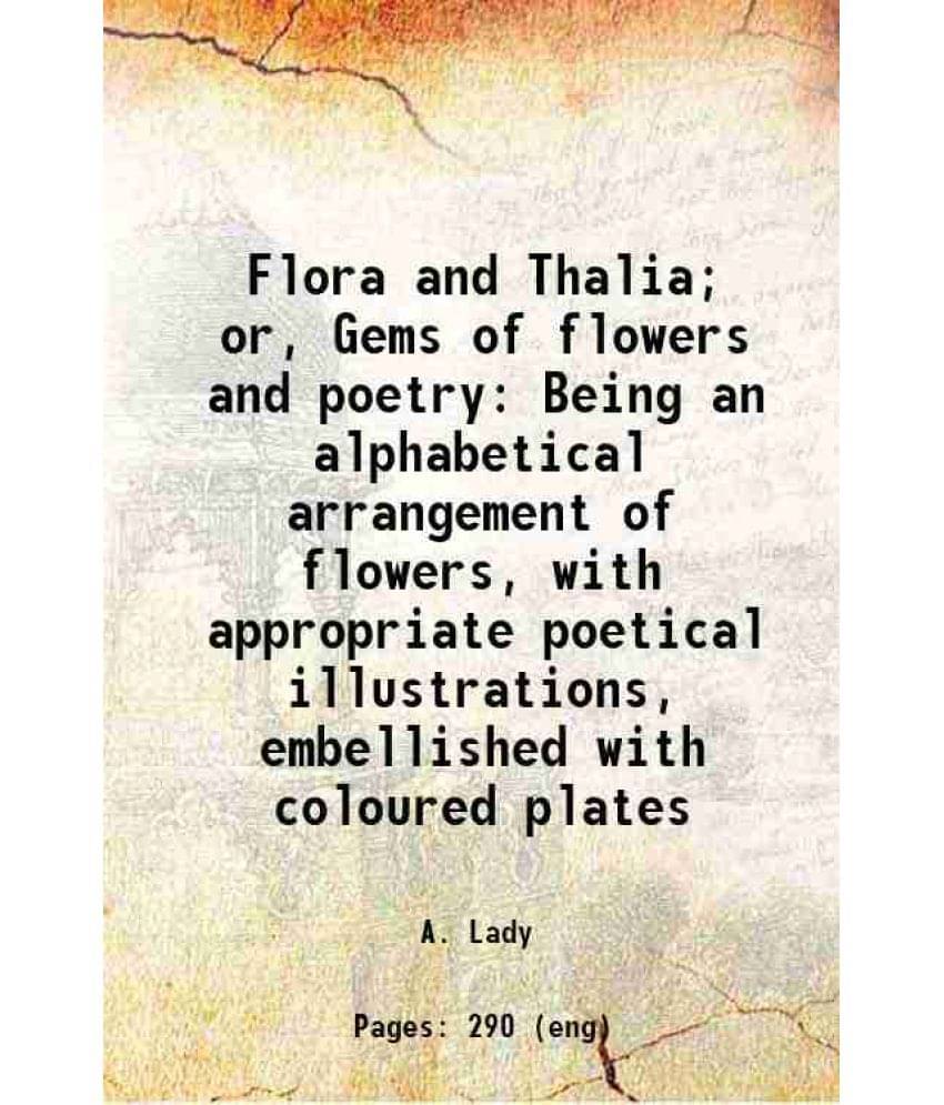 Flora And Thalia Or, Gems Of Flowers And Poetry Being An Alphabetical Arrangement Of Flowers, With Appropriate Poetical Illu-.. Flora And Thalia Or, Gems Of Flowers And Poetry Being An Alphabetical Arrangement Of Flowers, With Appropriate Poetical Illu-..