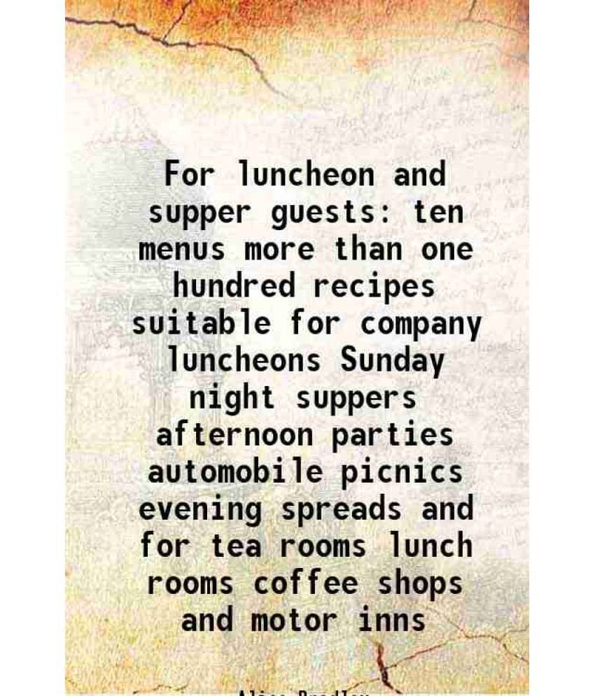    			For Luncheon And Supper Guests Ten Menus More Than One Hundred Recipes Suitable For Company Luncheons Sunday Night Suppers Af-..
