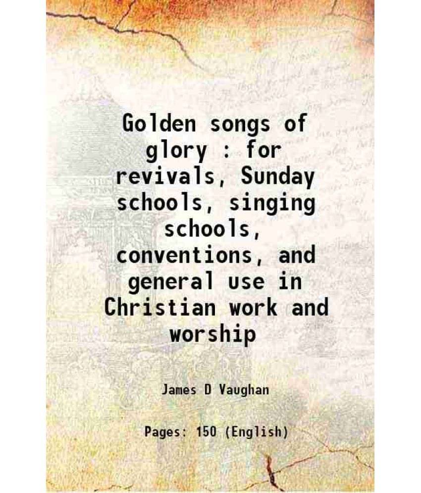 Golden Songs Of Glory : For Revivals, Sunday Schools, Singing Schools, Conventions, And General Use In Christian Work And Wor-.. Golden Songs Of Glory : For Revivals, Sunday Schools, Singing Schools, Conventions, And General Use In Christian Work And Wor-..