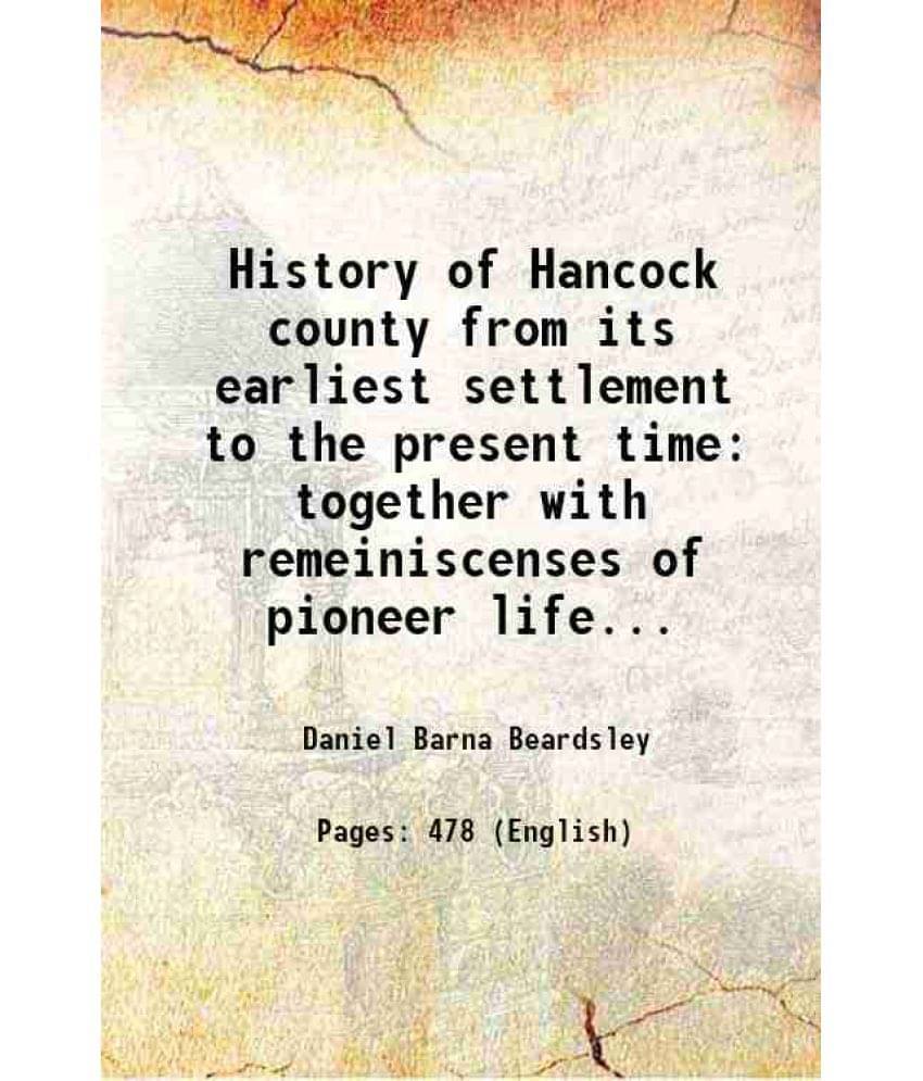     			History Of Hancock County From Its Earliest Settlement To The Present Time Together With Remeiniscenses Of Pioneer Life... 18-..