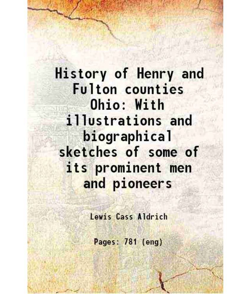 History Of Henry And Fulton Counties Ohio With Illustrations And Biographical Sketches Of Some Of Its Prominent Men And Pione-.. History Of Henry And Fulton Counties Ohio With Illustrations And Biographical Sketches Of Some Of Its Prominent Men And Pione-..