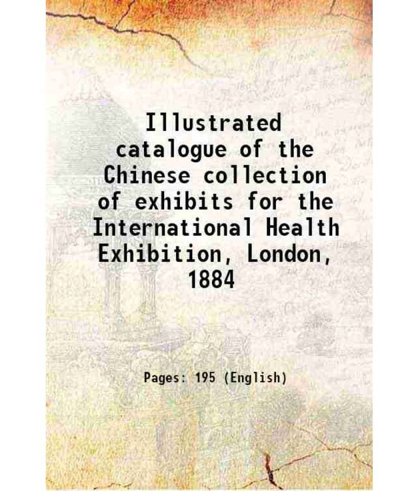 Illustrated Catalogue Of The Chinese Collection Of Exhibits For The International Health Exhibition, London, 1884 1884 Hardc-.. Illustrated Catalogue Of The Chinese Collection Of Exhibits For The International Health Exhibition, London, 1884 1884 Hardc-..