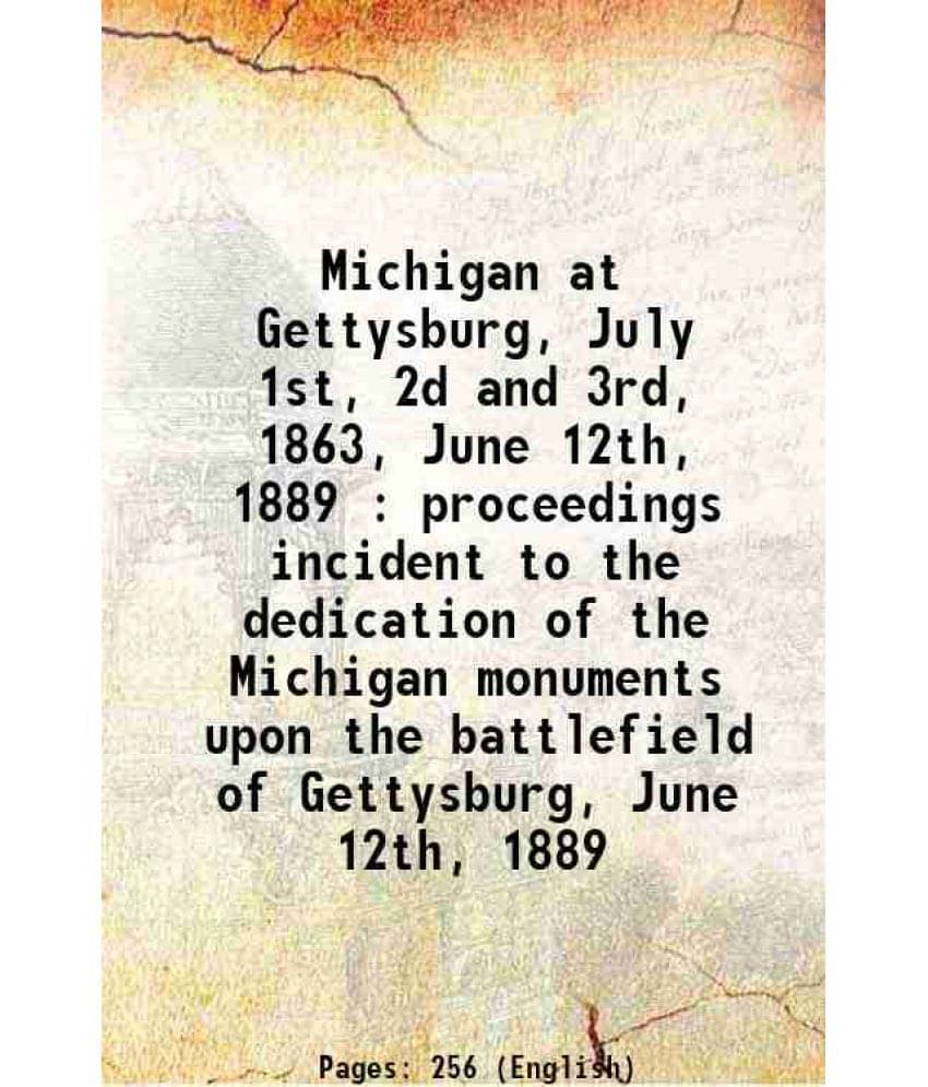 Michigan At Gettysburg, July 1St, 2D And 3Rd, 1863, June 12Th, 1889 : Proceedings Incident To The Dedication Of The Michigan -.. Michigan At Gettysburg, July 1St, 2D And 3Rd, 1863, June 12Th, 1889 : Proceedings Incident To The Dedication Of The Michigan -..