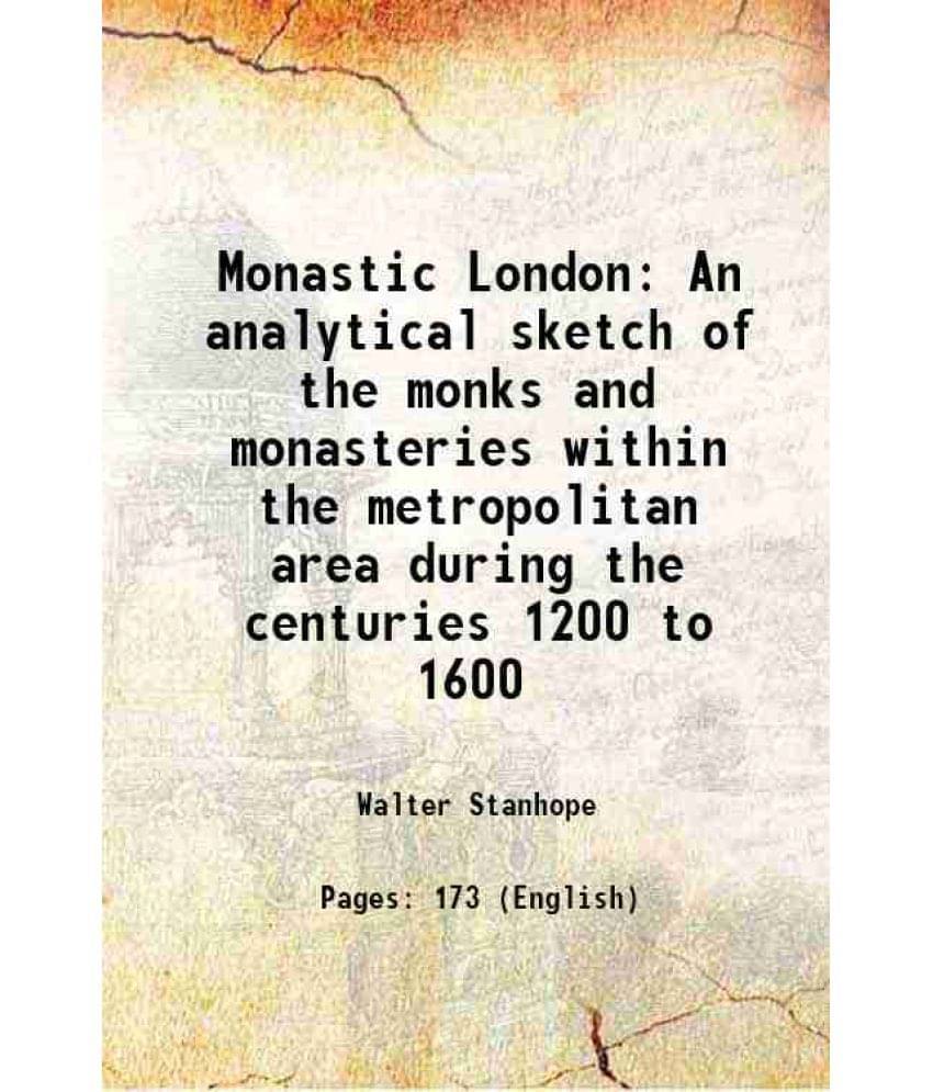 Monastic London An Analytical Sketch Of The Monks And Monasteries Within The Metropolitan Area During The Centuries 1200 To 1-.. Monastic London An Analytical Sketch Of The Monks And Monasteries Within The Metropolitan Area During The Centuries 1200 To 1-..