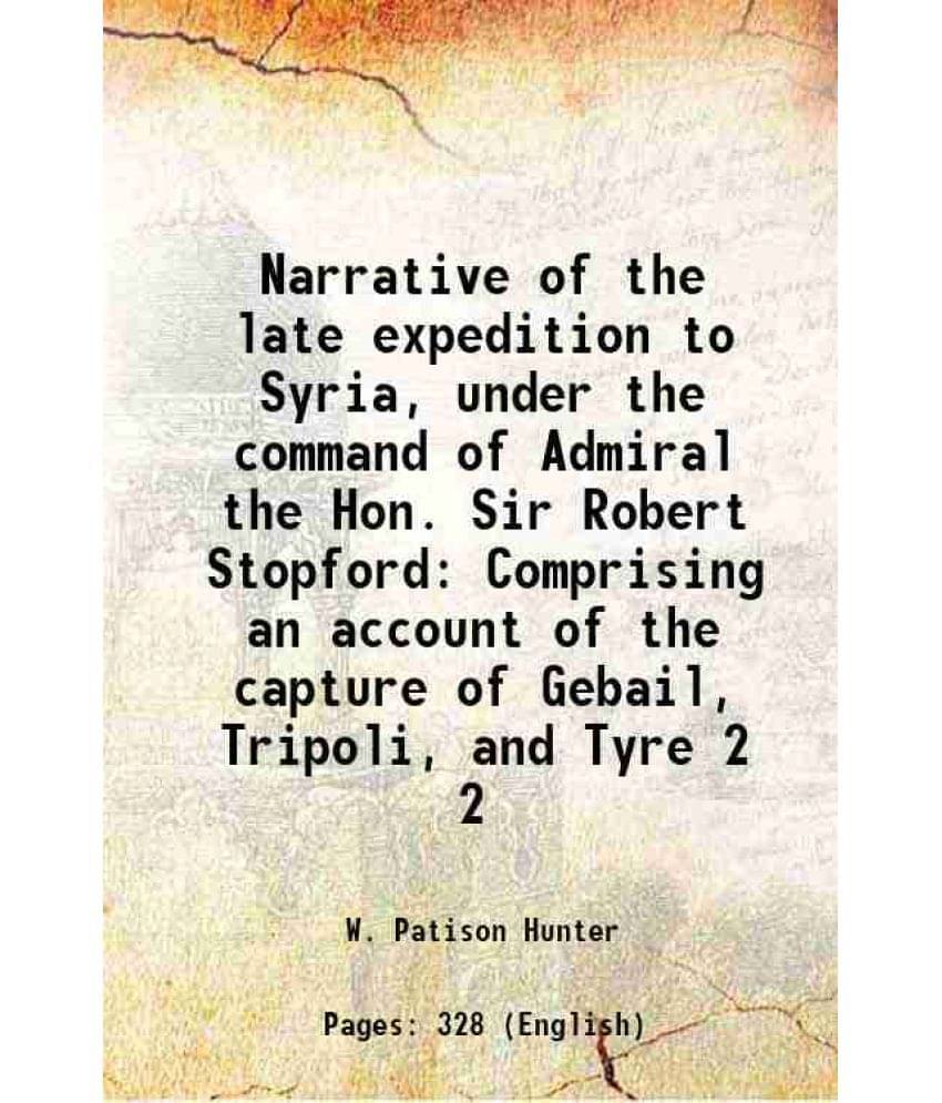 Narrative Of The Late Expedition To Syria, Under The Command Of Admiral The Hon. Sir Robert Stopford Comprising An Accou Vol. 2.. Narrative Of The Late Expedition To Syria, Under The Command Of Admiral The Hon. Sir Robert Stopford Comprising An Accou Vol. 2..