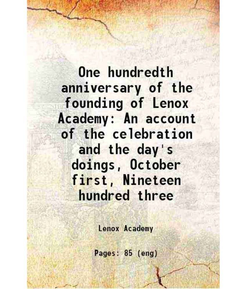 One Hundredth Anniversary Of The Founding Of Lenox Academy An Account Of The Celebration And The Day'S Doings, October First,-.. One Hundredth Anniversary Of The Founding Of Lenox Academy An Account Of The Celebration And The Day'S Doings, October First,-..