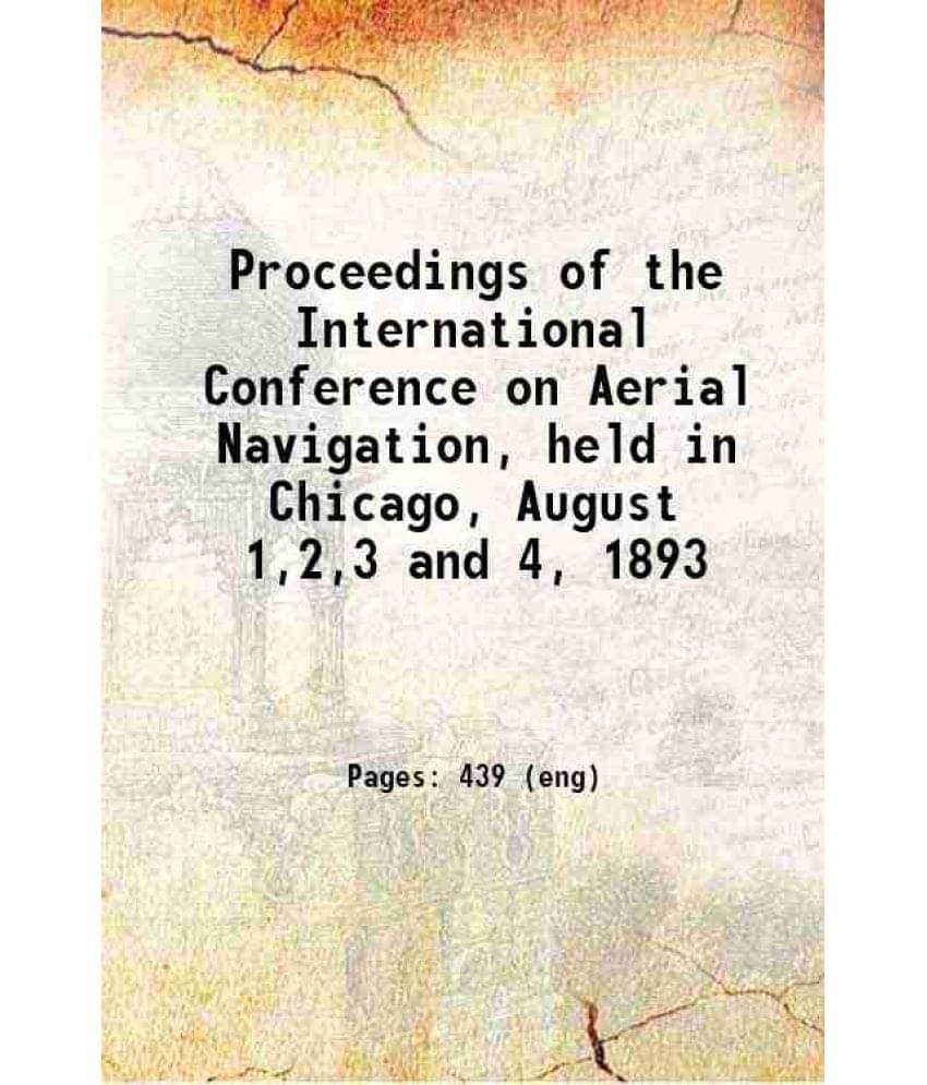 Proceedings Of The International Conference On Aerial Navigation, Held In Chicago, August 1,2,3 And 4, 1893 1894 Hardcover Proceedings Of The International Conference On Aerial Navigation, Held In Chicago, August 1,2,3 And 4, 1893 1894 Hardcover