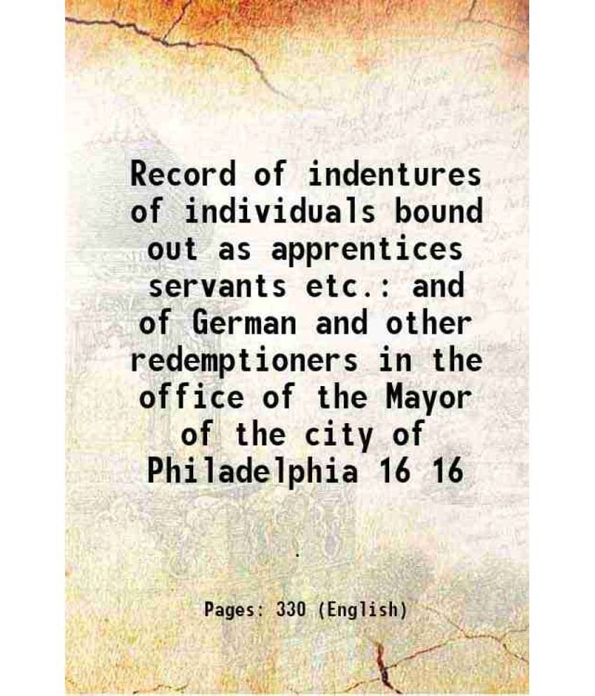 Record Of Indentures Of Individuals Bound Out As Apprentices Servants Etc. And Of German And Other Redemptioners In The Vol. 16.. Record Of Indentures Of Individuals Bound Out As Apprentices Servants Etc. And Of German And Other Redemptioners In The Vol. 16..