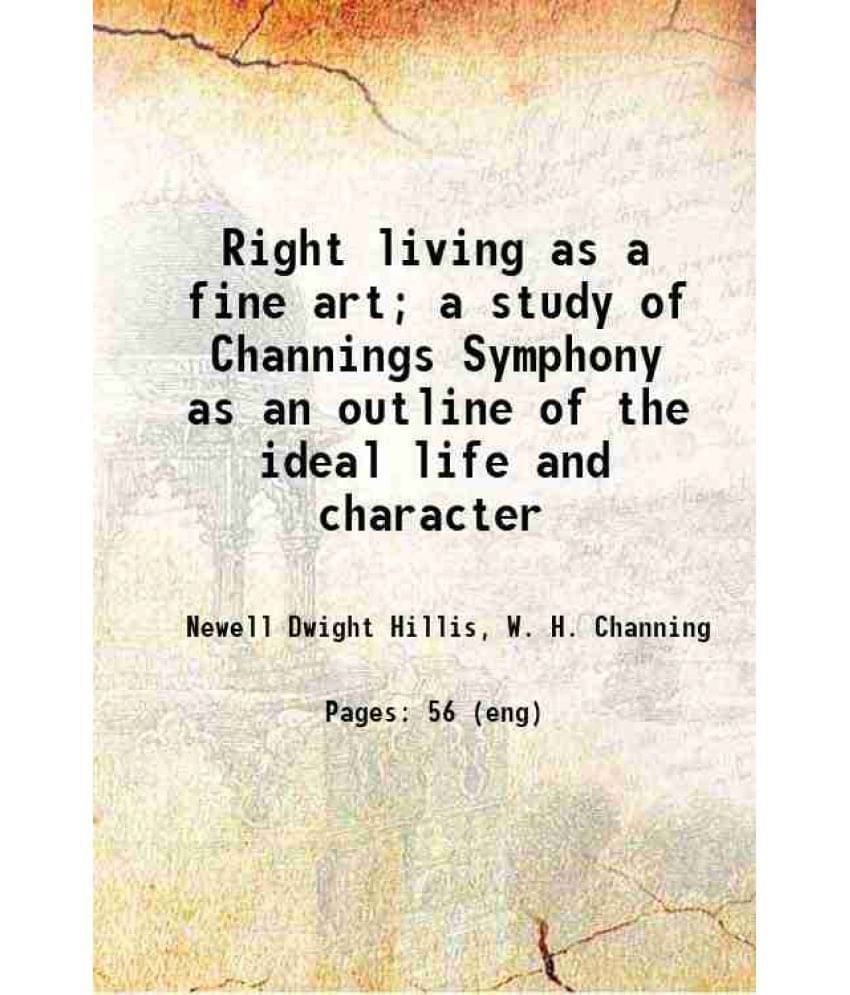 Right Living As A Fine Art A Study Of Channings Symphony As An Outline Of The Ideal Life And Character 1899 Hardcover Right Living As A Fine Art A Study Of Channings Symphony As An Outline Of The Ideal Life And Character 1899 Hardcover