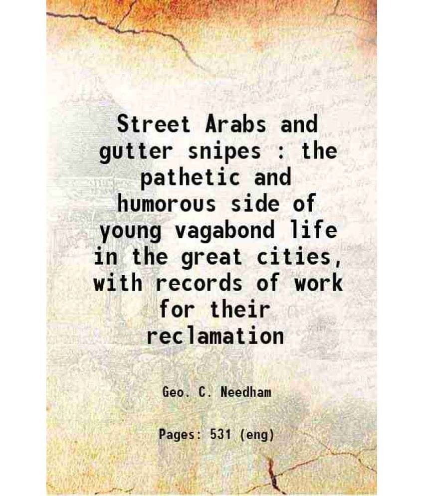 Street Arabs And Gutter Snipes : The Pathetic And Humorous Side Of Young Vagabond Life In The Great Cities, With Records Of W-.. Street Arabs And Gutter Snipes : The Pathetic And Humorous Side Of Young Vagabond Life In The Great Cities, With Records Of W-..