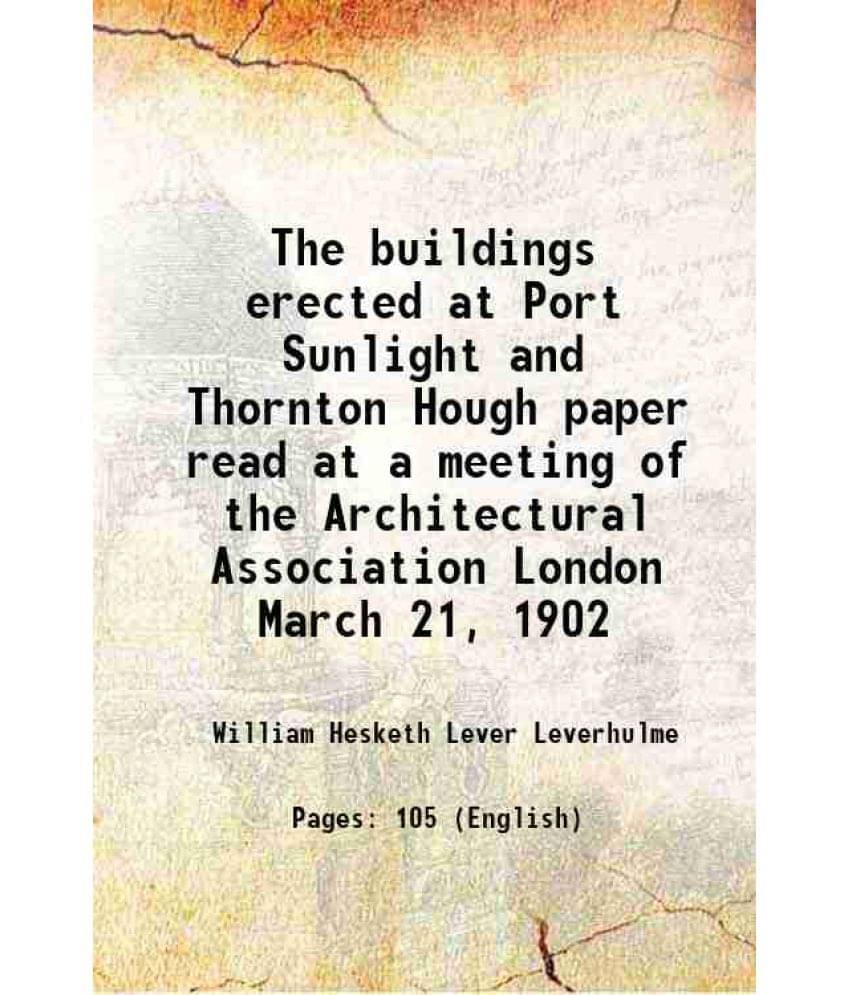 The Buildings Erected At Port Sunlight And Thornton Hough Paper Read At A Meeting Of The Architectural Association London Mar-.. The Buildings Erected At Port Sunlight And Thornton Hough Paper Read At A Meeting Of The Architectural Association London Mar-..
