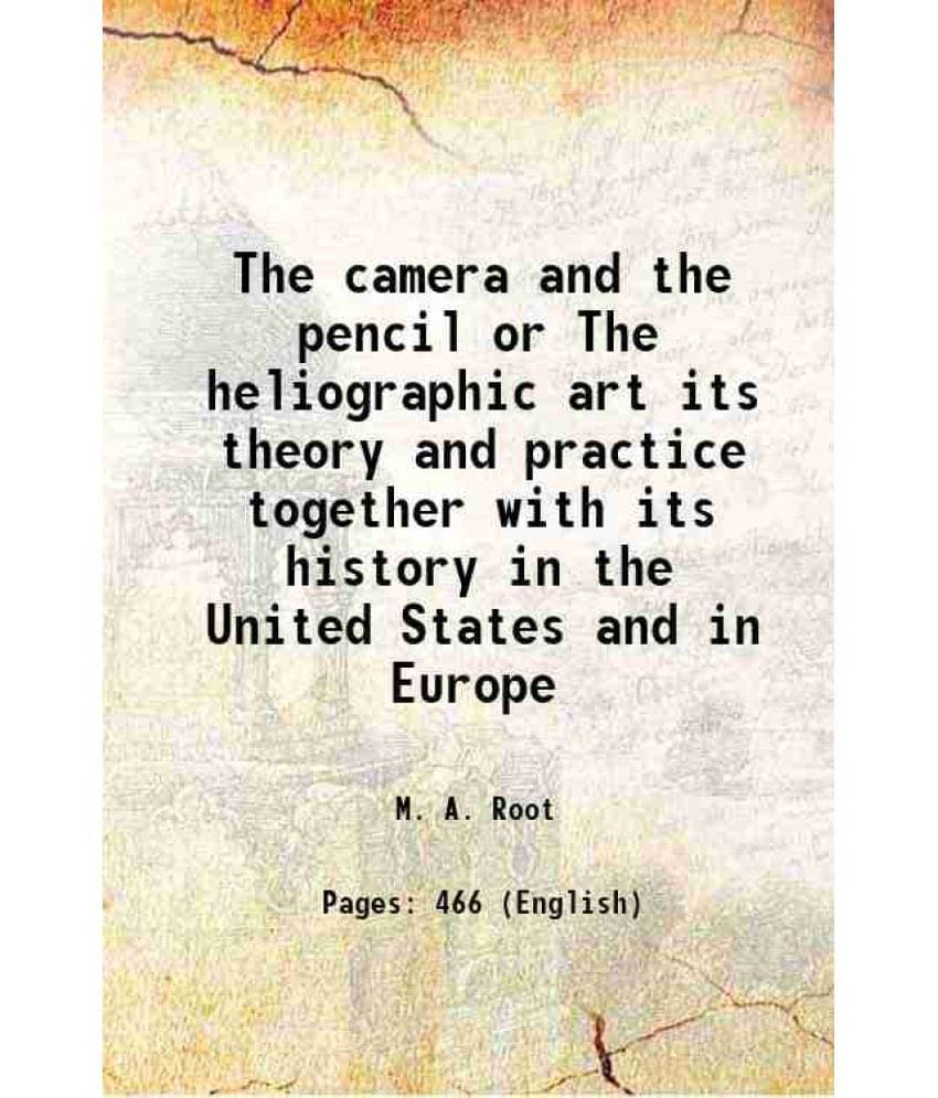 The Camera And The Pencil Or The Heliographic Art Its Theory And Practice Together With Its History In The United States And -.. The Camera And The Pencil Or The Heliographic Art Its Theory And Practice Together With Its History In The United States And -..