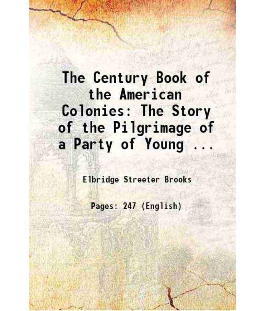 The Century Book Of The American Colonies: The Story Of The Pilgrimage Of A Party Of Young ... 1900 Hardcover The Century Book Of The American Colonies: The Story Of The Pilgrimage Of A Party Of Young ... 1900 Hardcover