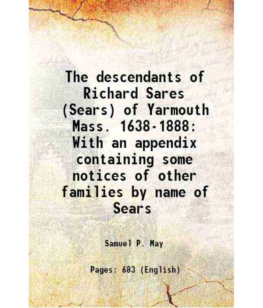 The Descendants Of Richard Sares (Sears) Of Yarmouth Mass. 1638-1888 With An Appendix Containing Some Notices Of Other Famili-.. The Descendants Of Richard Sares (Sears) Of Yarmouth Mass. 1638-1888 With An Appendix Containing Some Notices Of Other Famili-..