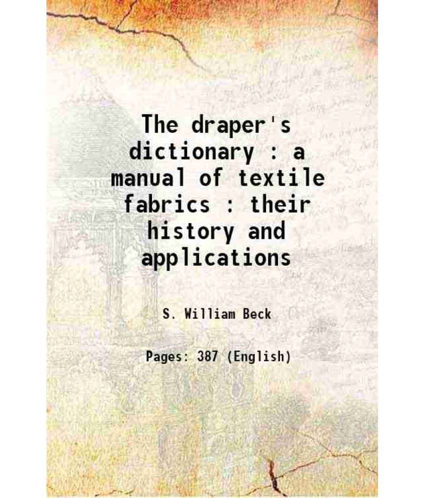 The Draper'S Dictionary : A Manual Of Textile Fabrics : Their History And Applications 1882 Hardcover The Draper'S Dictionary : A Manual Of Textile Fabrics : Their History And Applications 1882 Hardcover
