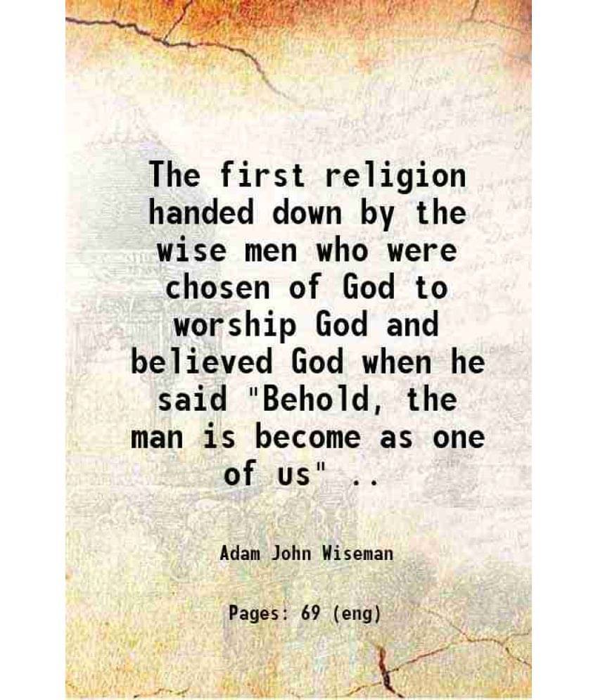 The First Religion Handed Down By The Wise Men Who Were Chosen Of God To Worship God And Believed God When He Said Behold, T-.. The First Religion Handed Down By The Wise Men Who Were Chosen Of God To Worship God And Believed God When He Said Behold, T-..