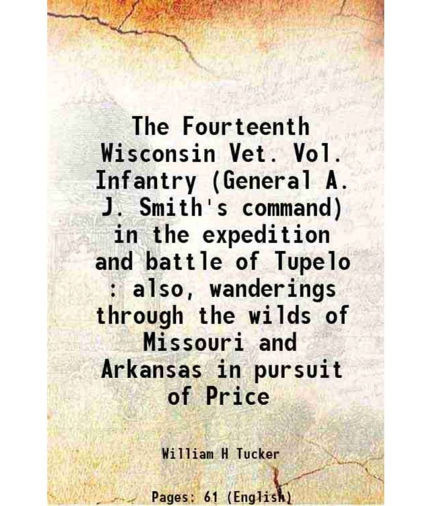 The Fourteenth Wisconsin Vet. Vol. Infantry (General A. J. Smith'S Command) In The Expedition And Battle Of Tupelo : Also, Wa-.. The Fourteenth Wisconsin Vet. Vol. Infantry (General A. J. Smith'S Command) In The Expedition And Battle Of Tupelo : Also, Wa-..